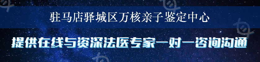 驻马店驿城区万核亲子鉴定中心